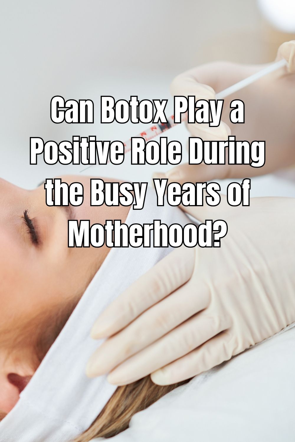 Can Botox Play a Positive Role During the Busy Years of Motherhood?