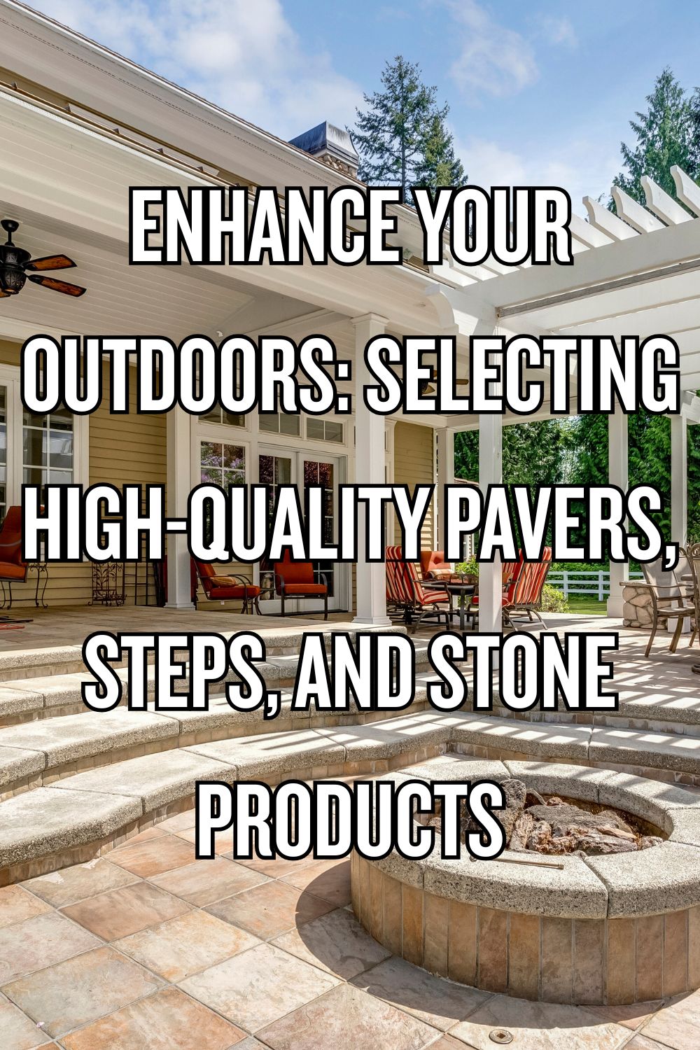 Enhance Your Outdoors: Selecting High-Quality Pavers, Steps, and Stone Products