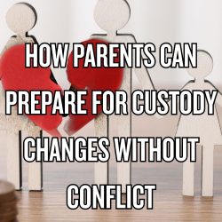 How Parents Can Prepare for Custody Changes Without Conflict