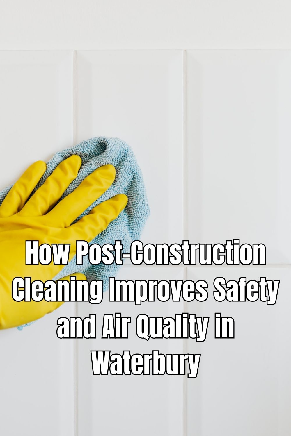How Post-Construction Cleaning Improves Safety and Air Quality in Waterbury