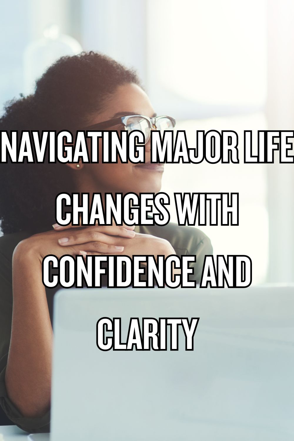 Navigating Major Life Changes with Confidence and Clarity