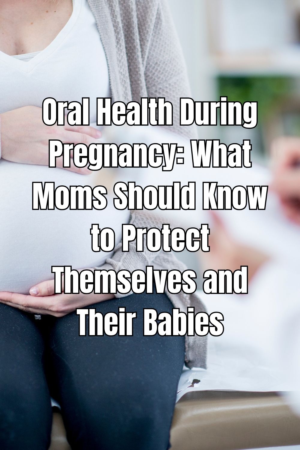 Oral Health During Pregnancy: What Moms Should Know to Protect Themselves and Their Babies