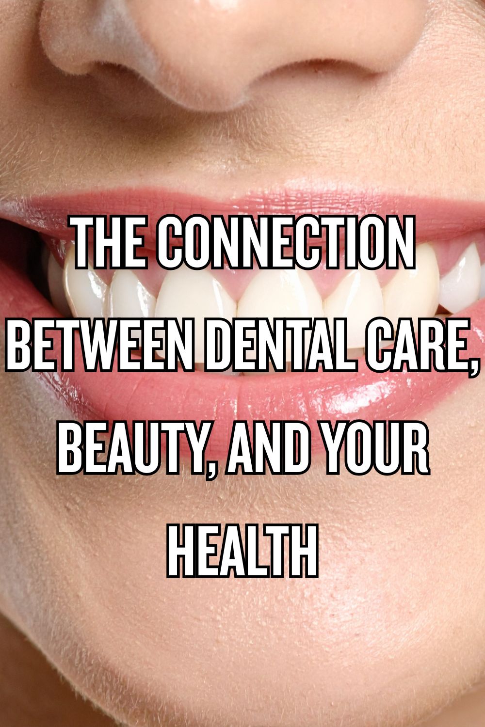 The Connection Between Dental Care, Beauty, and Your Health