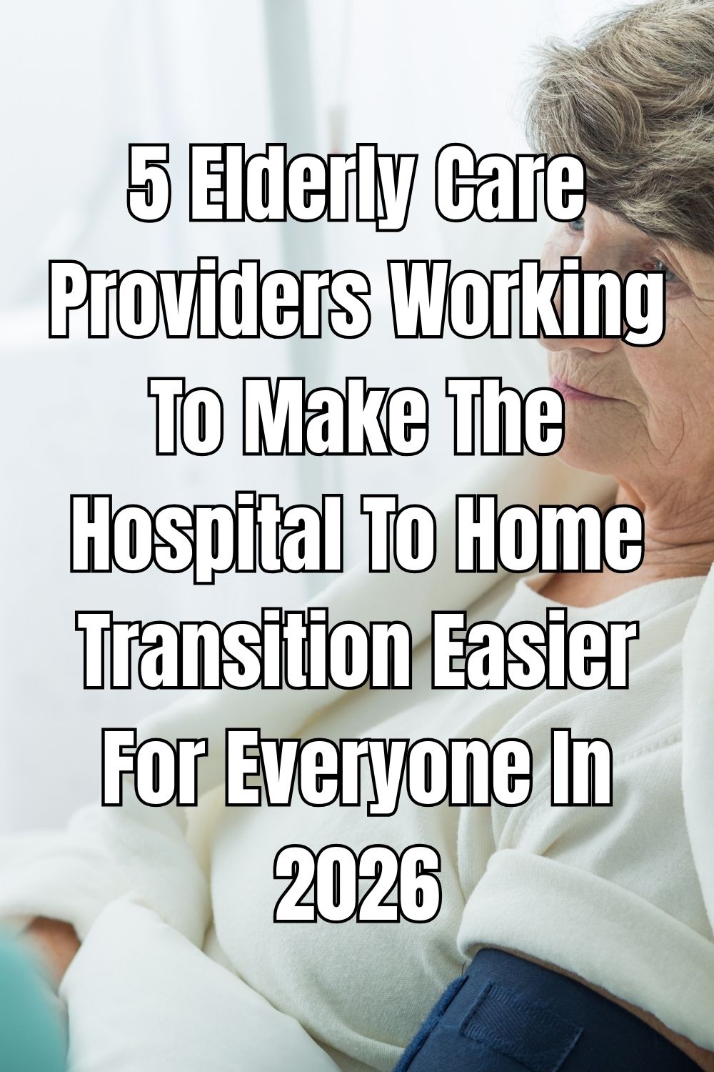5 Elderly Care Providers Working To Make The Hospital To Home Transition Easier For Everyone In 2026