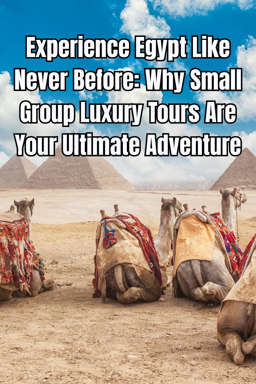 Experience Egypt Like Never Before: Why Small Group Luxury Tours Are Your Ultimate Adventure