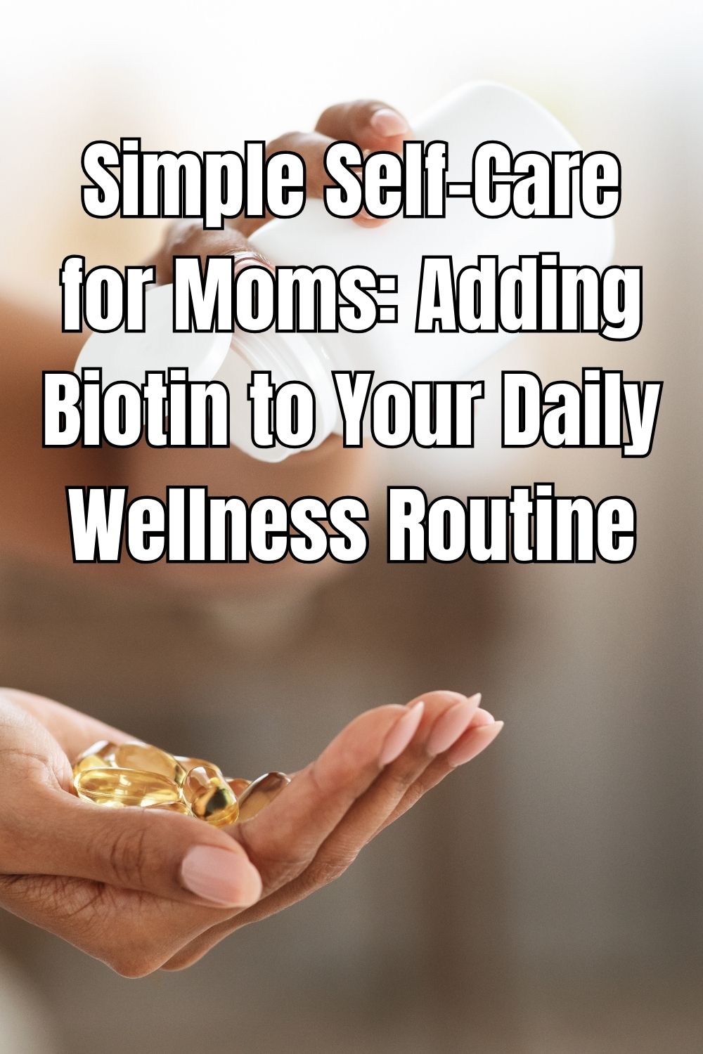 Simple Self-Care for Moms Adding Biotin to Your Daily Wellness Routine