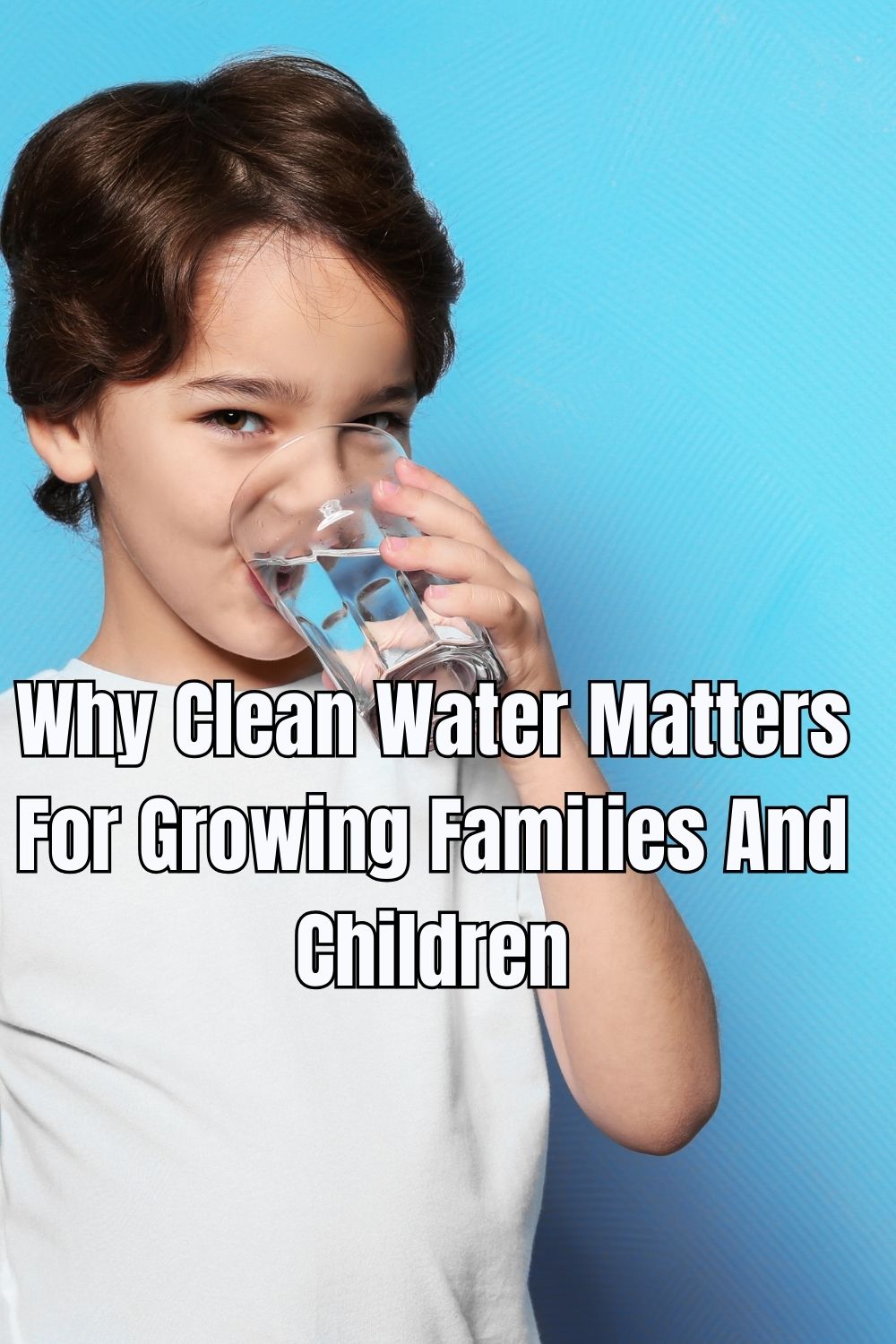 Why Clean Water Matters For Growing Families And Children