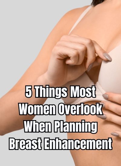 5 Things Most Women Overlook When Planning Breast Enhancement