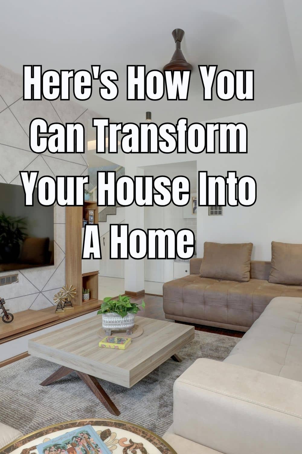 Here's How You Can Transform Your House Into A Home