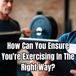 How Can You Ensure You're Exercising In The Right Way