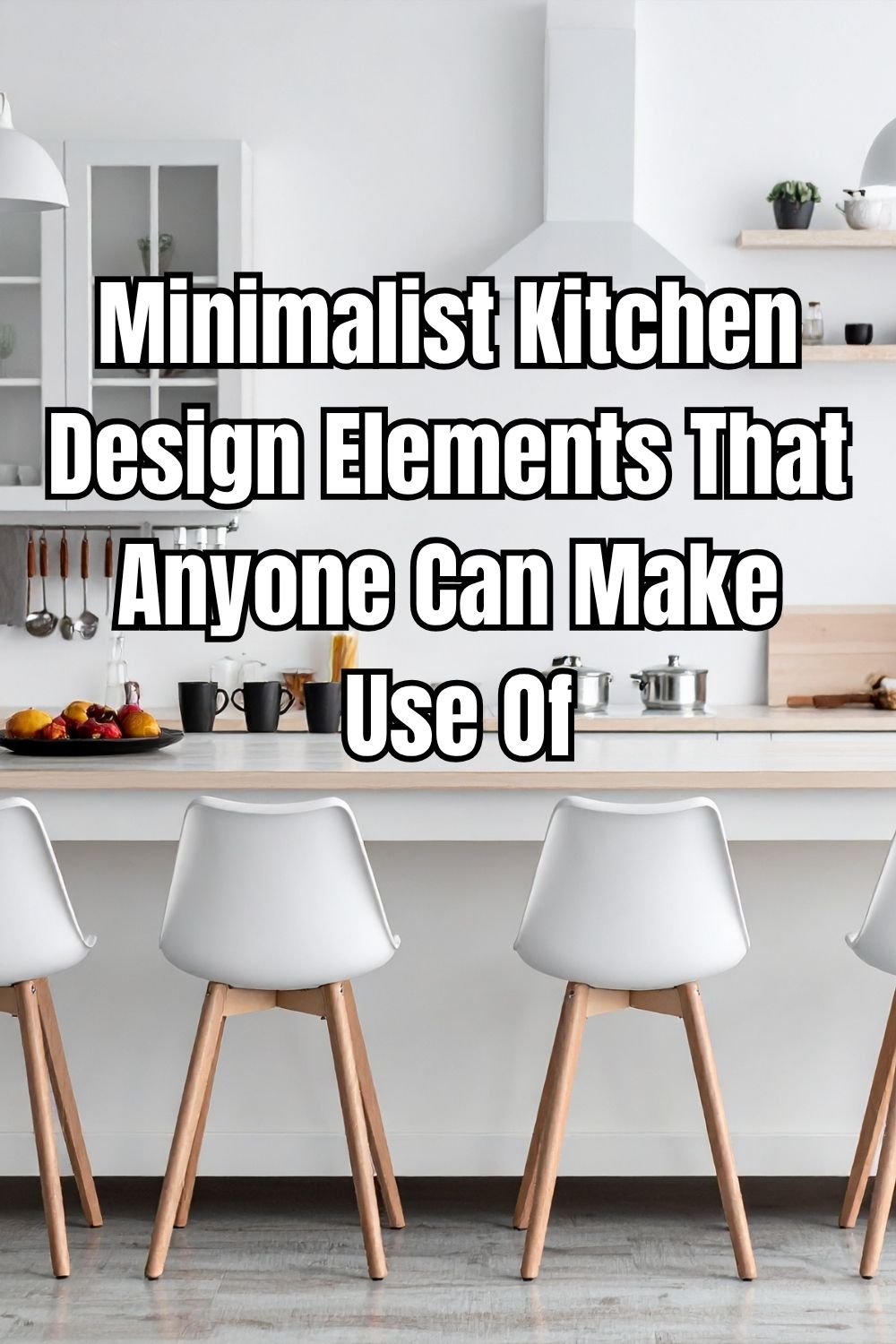 Minimalist Kitchen Design Elements That Anyone Can Make Use Of
