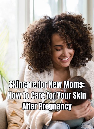 Skincare for New Moms How to Care for Your Skin After Pregnancy