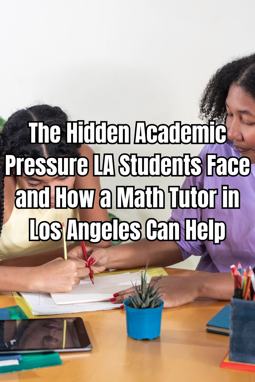 The Hidden Academic Pressure LA Students Face and How a Math Tutor in Los Angeles Can Help