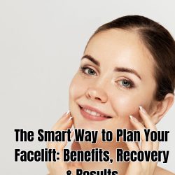 The Smart Way to Plan Your Facelift Benefits, Recovery & Results