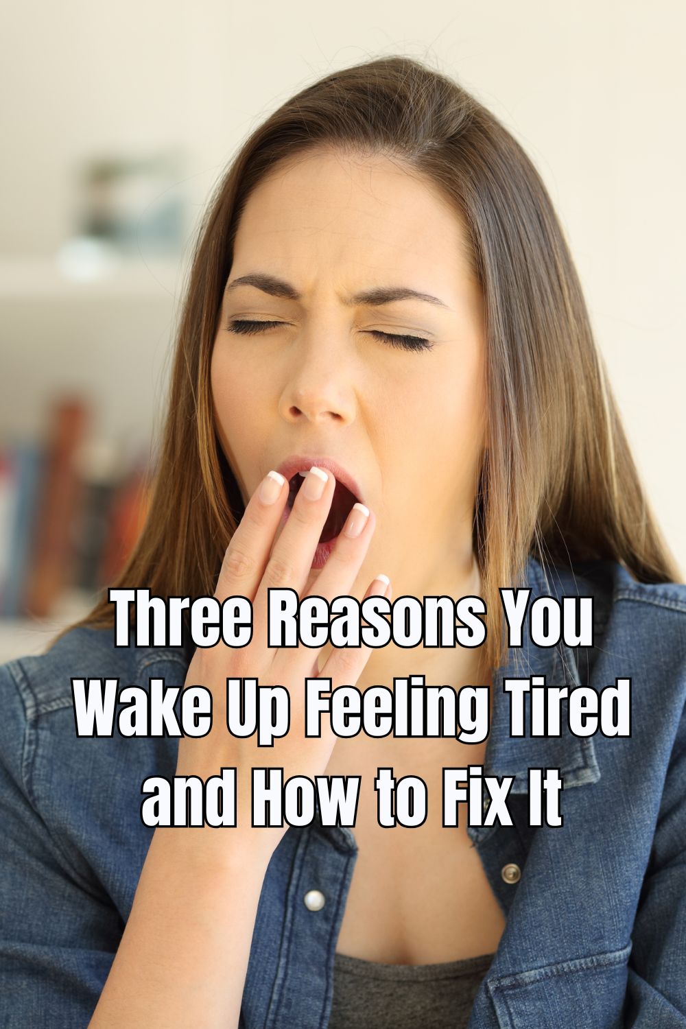 Three Reasons You Wake Up Feeling Tired and How to Fix It