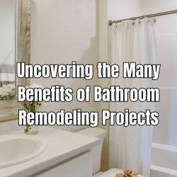 Uncovering the Many Benefits of Bathroom Remodeling Projects