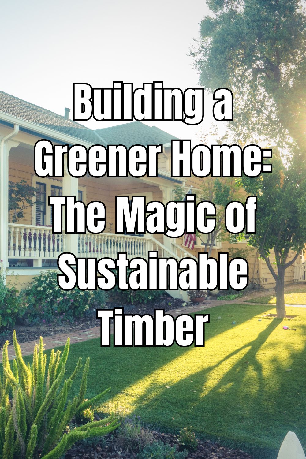 Building a Greener Home The Magic of Sustainable Timber