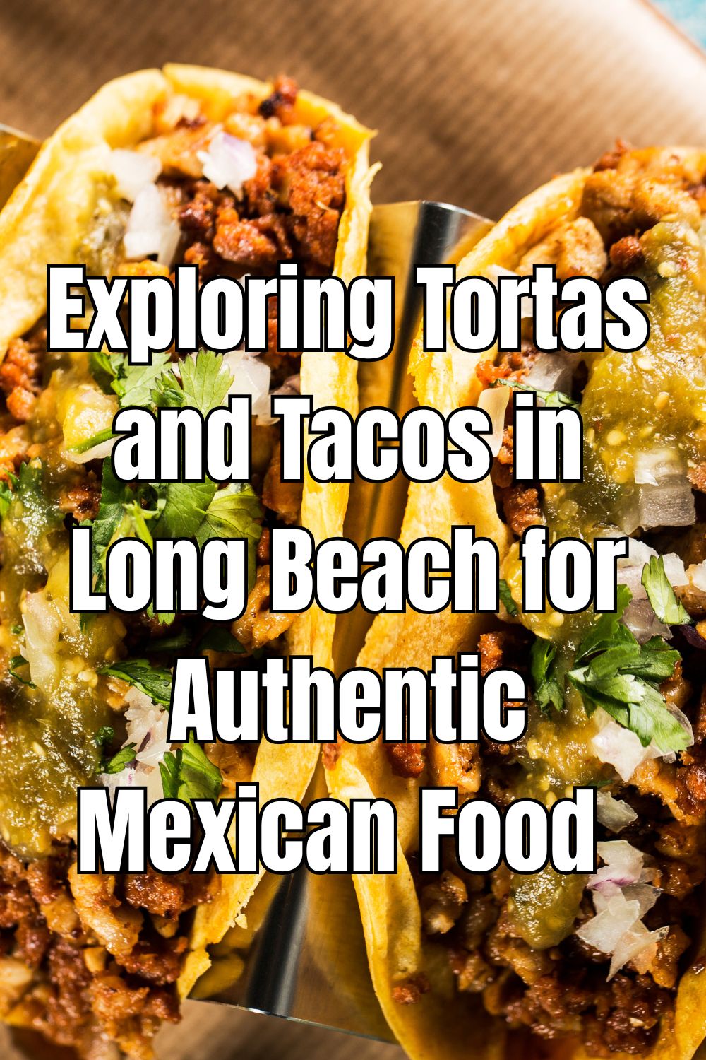 Exploring Tortas and Tacos in Long Beach for Authentic Mexican Food