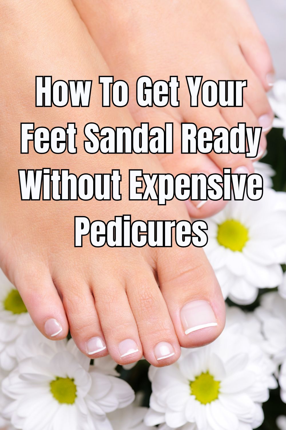 How To Get Your Feet Sandal Ready Without Expensive Pedicures