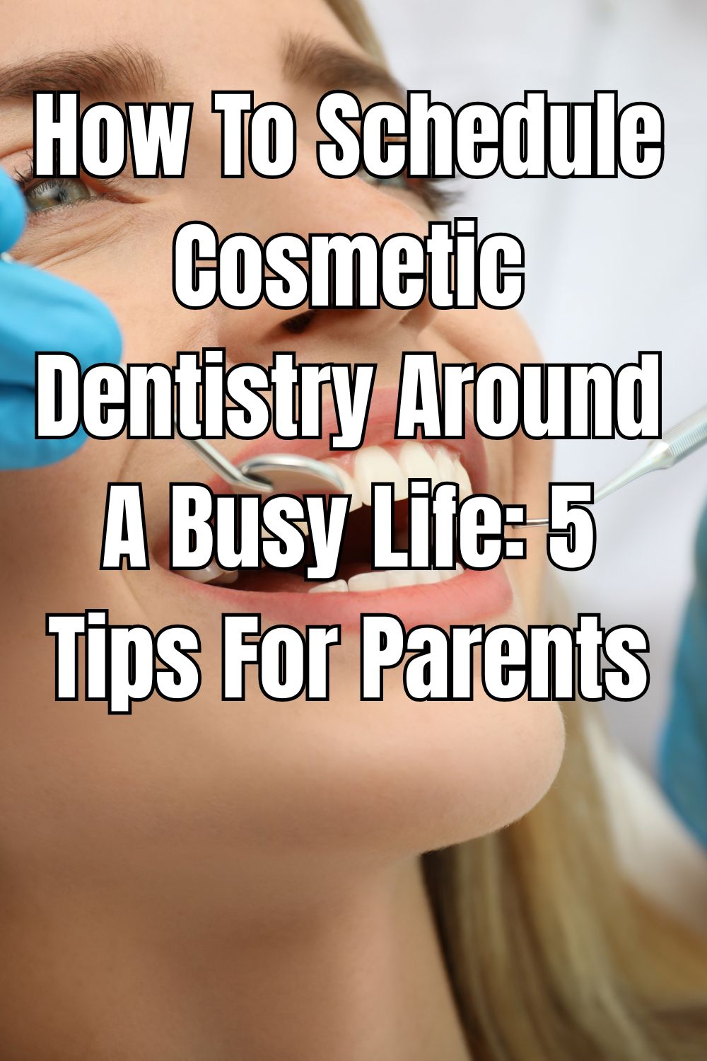 How To Schedule Cosmetic Dentistry Around A Busy Life 5 Tips For Parents