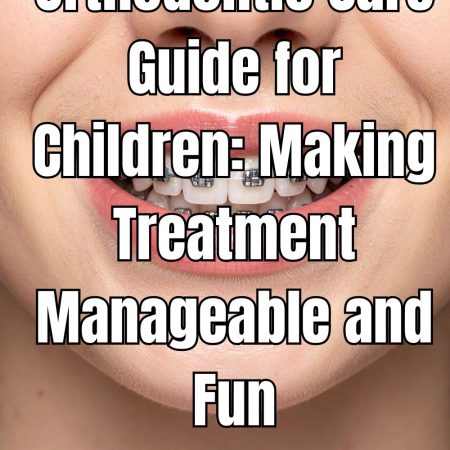 Orthodontic Care Guide for Children Making Treatment Manageable and Fun