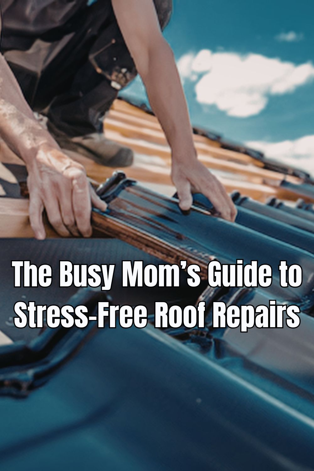 The Busy Mom’s Guide to Stress-Free Roof Repairs