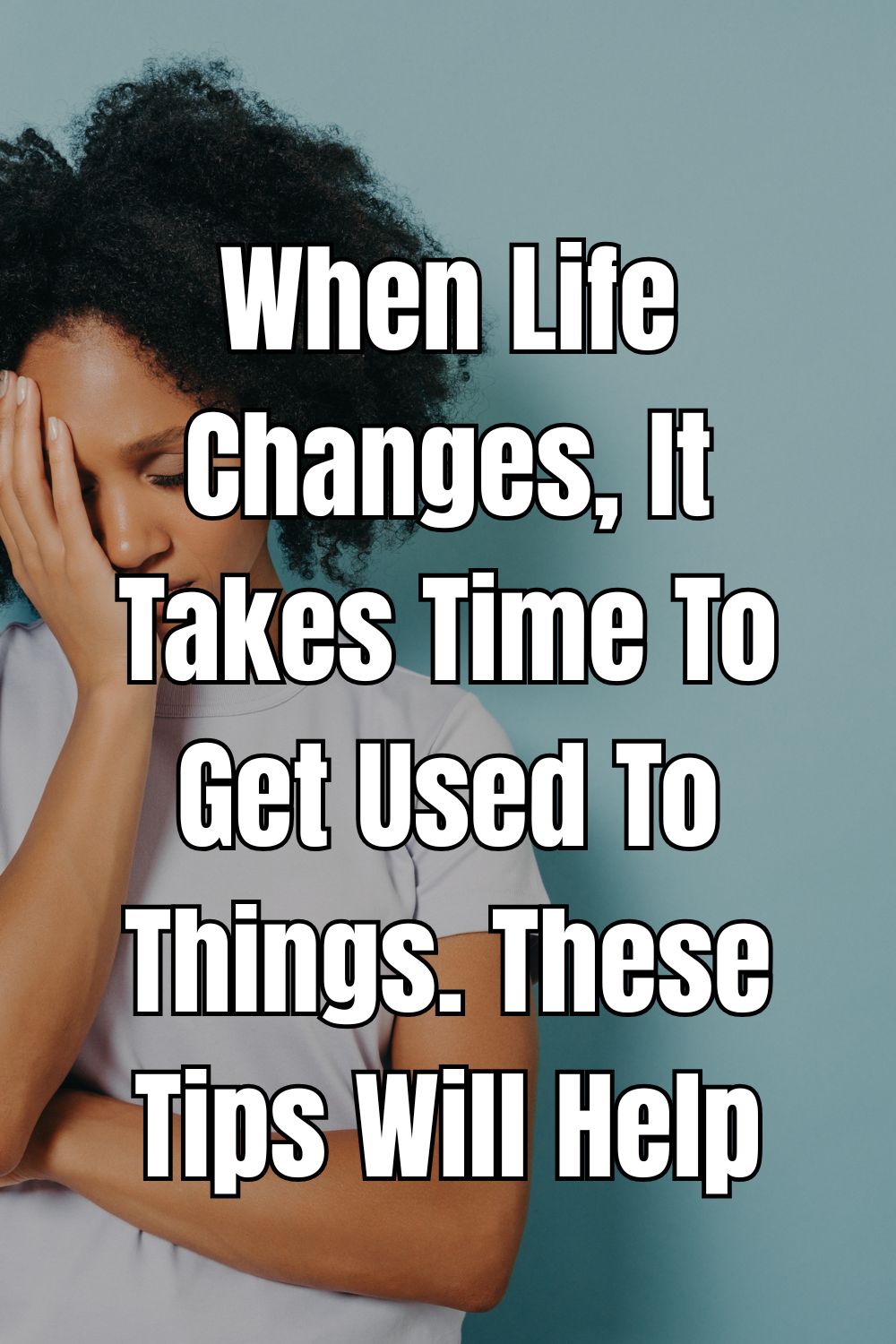 When Life Changes, It Takes Time To Get Used To Things. These Tips Will Help