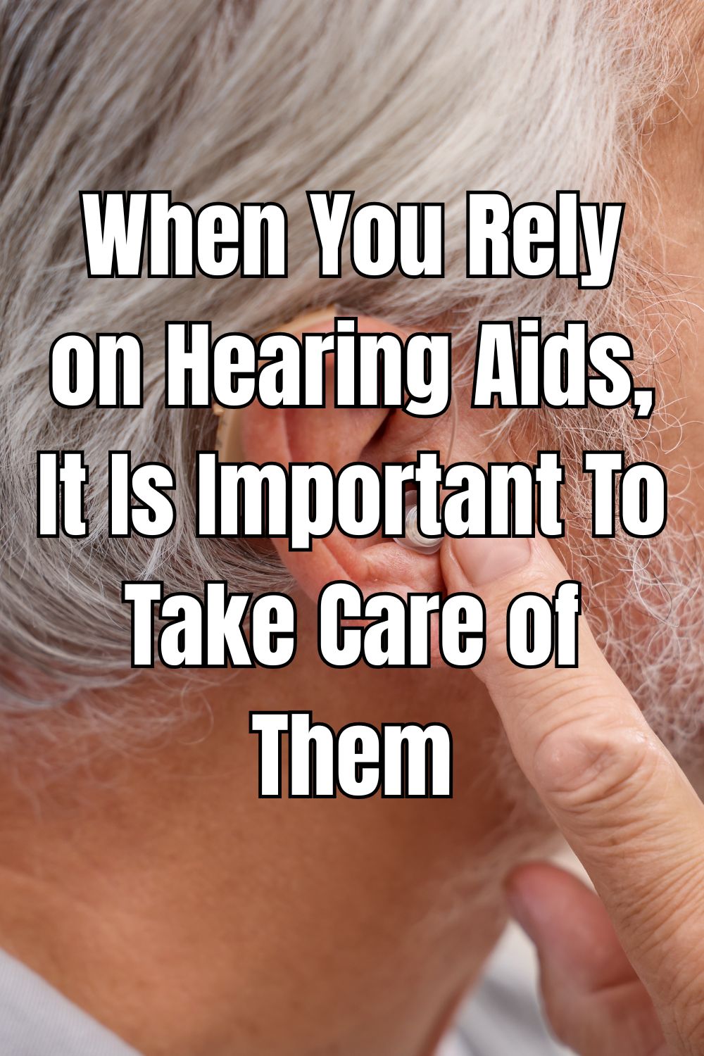 When You Rely on Hearing Aids, It Is Important To Take Care of Them