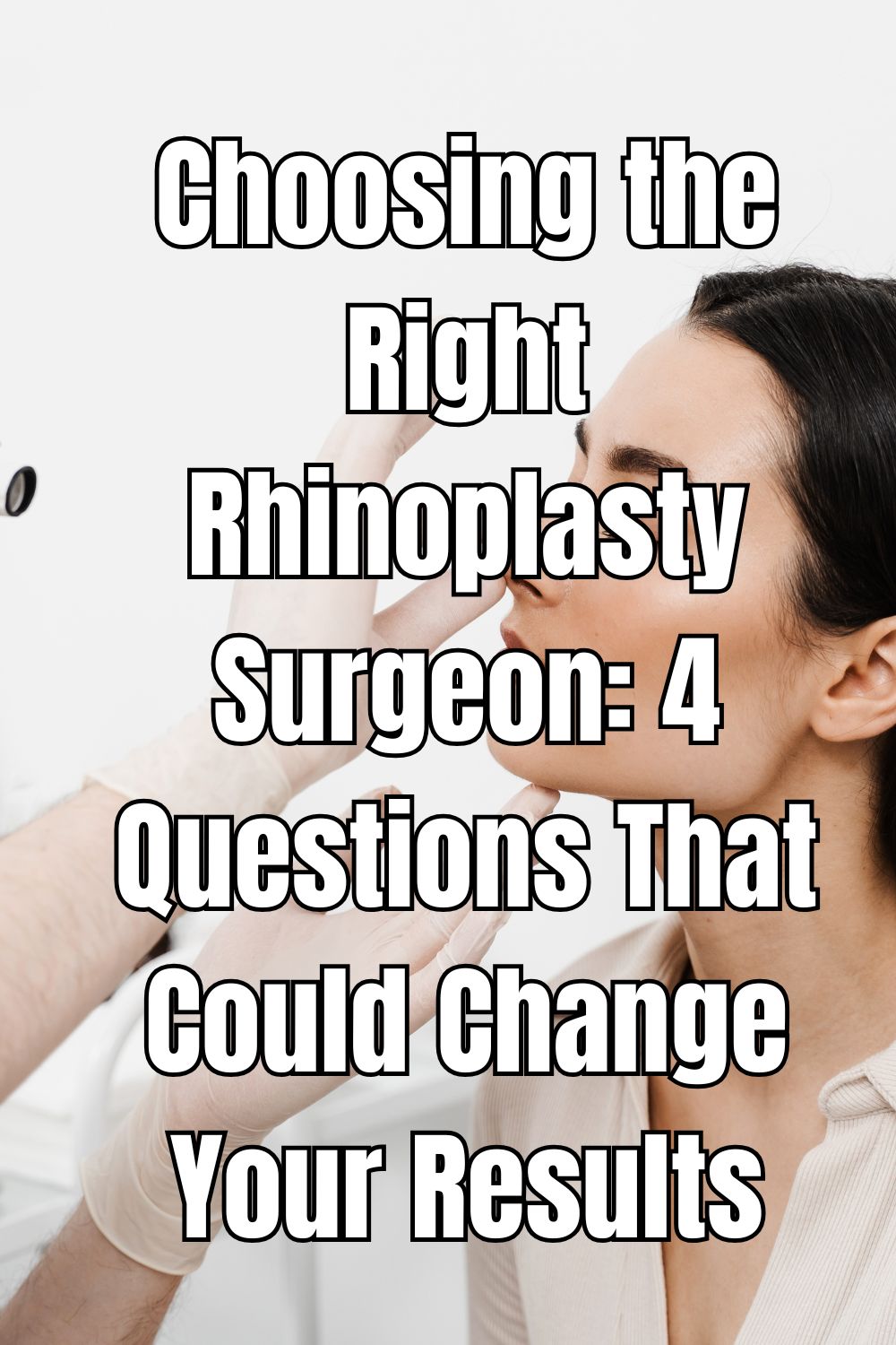 Choosing the Right Rhinoplasty Surgeon 4 Questions That Could Change Your Results