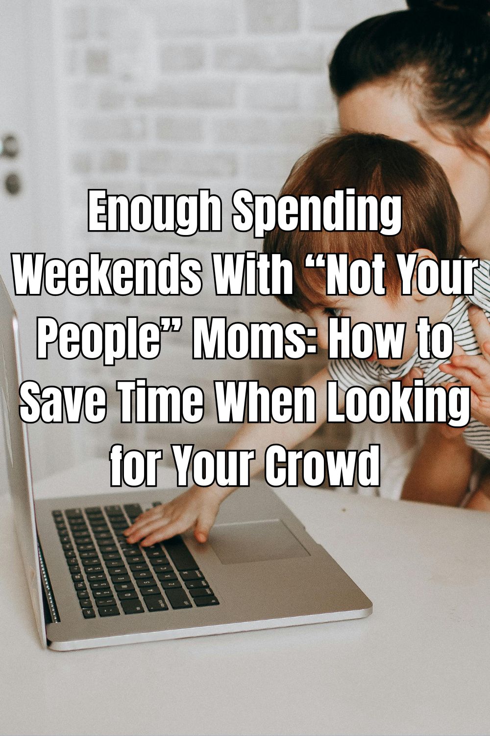 Enough Spending Weekends With “Not Your People” Moms How to Save Time When Looking for Your Crowd
