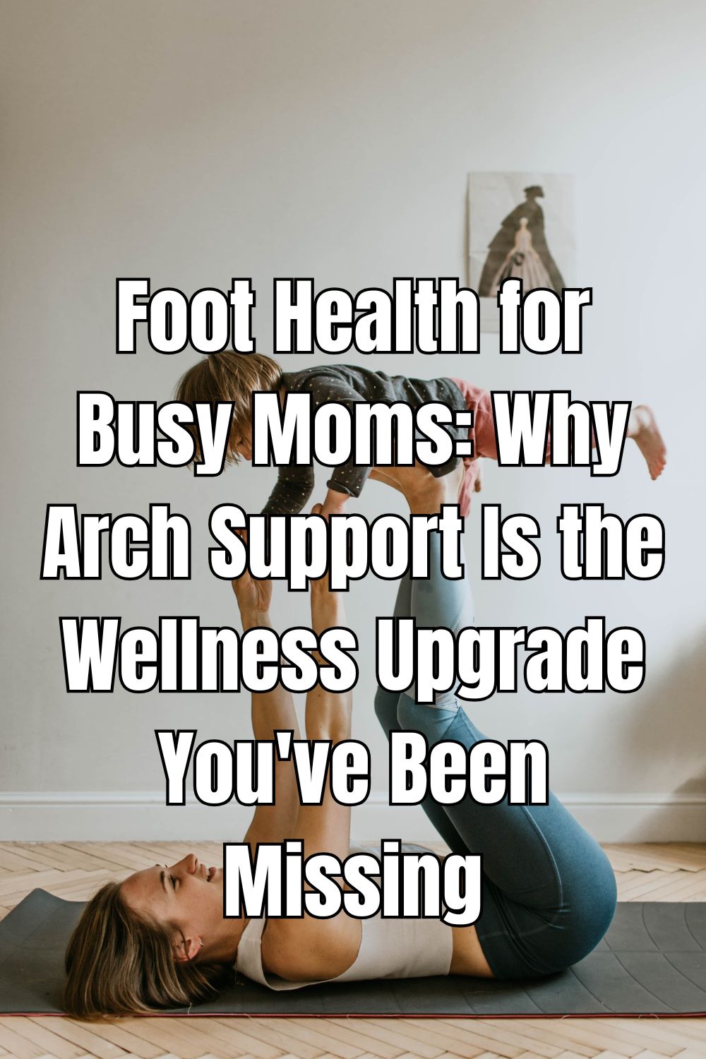 Foot Health for Busy Moms: Why Arch Support Is the Wellness Upgrade You've Been Missing