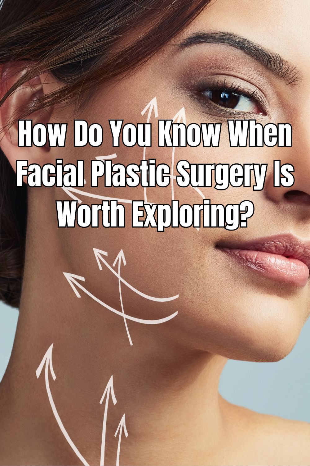 How Do You Know When Facial Plastic Surgery Is Worth Exploring