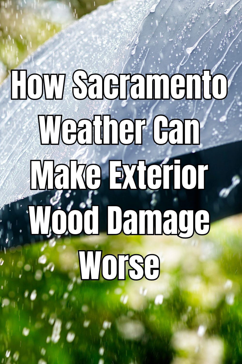How Sacramento Weather Can Make Exterior Wood Damage Worse