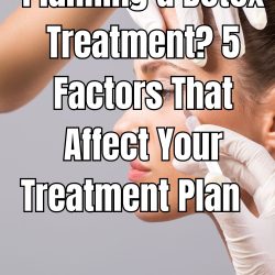 Planning a Botox Treatment? 5 Factors That Affect Your Treatment Plan  