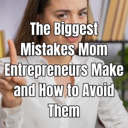 The Biggest Mistakes Mom Entrepreneurs Make and How to Avoid Them