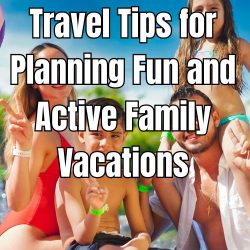 Travel Tips for Planning Fun and Active Family Vacations