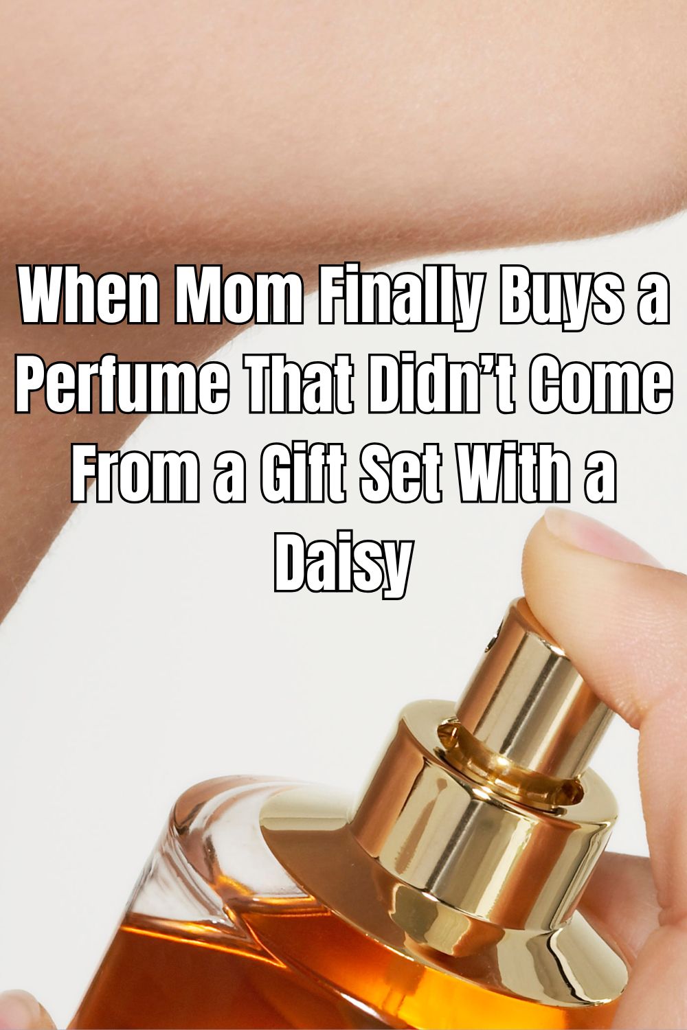 When Mom Finally Buys a Perfume That Didn’t Come From a Gift Set With a Daisy