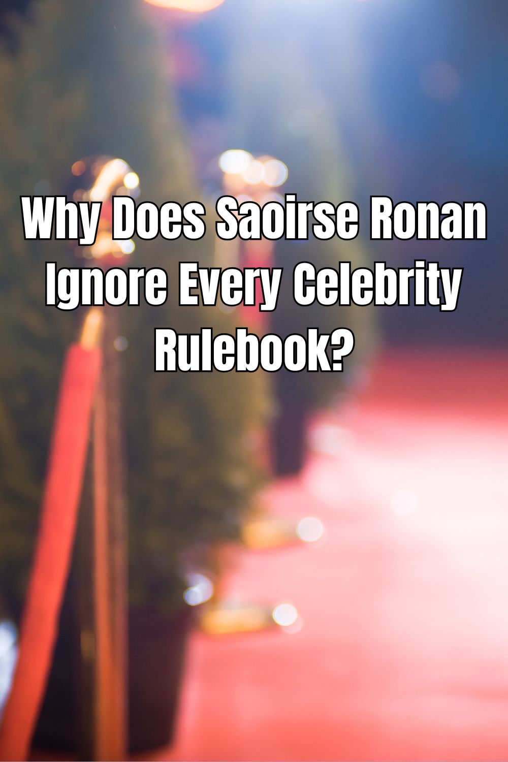 Why Does Saoirse Ronan Ignore Every Celebrity Rulebook
