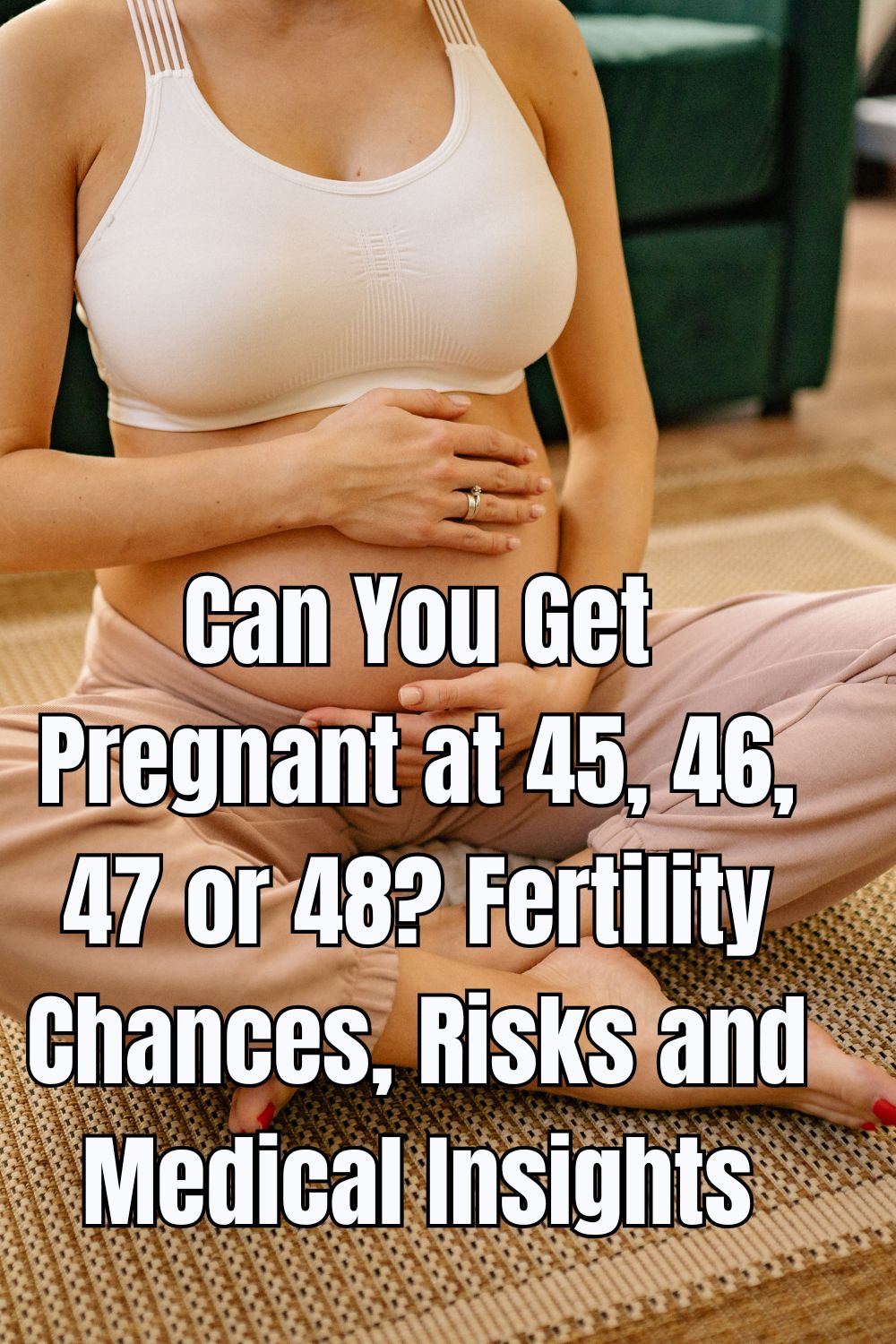 Can You Get Pregnant at 45, 46, 47 or 48? Fertility Chances, Risks and Medical Insights