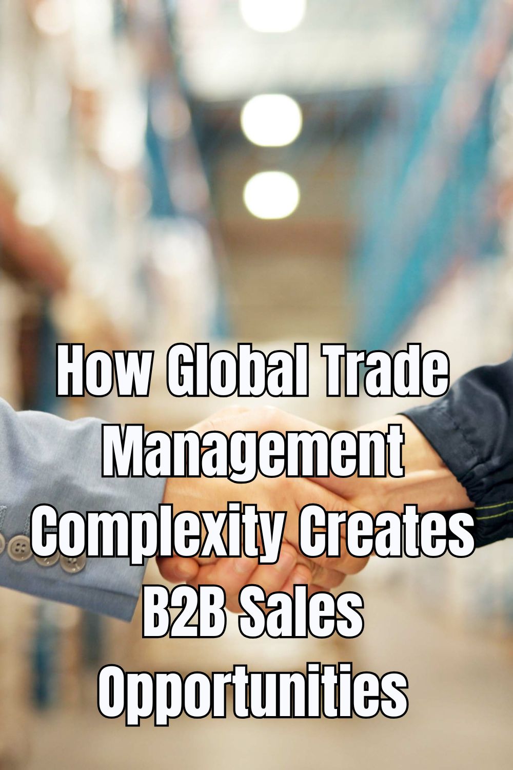 How Global Trade Management Complexity Creates B2B Sales Opportunities