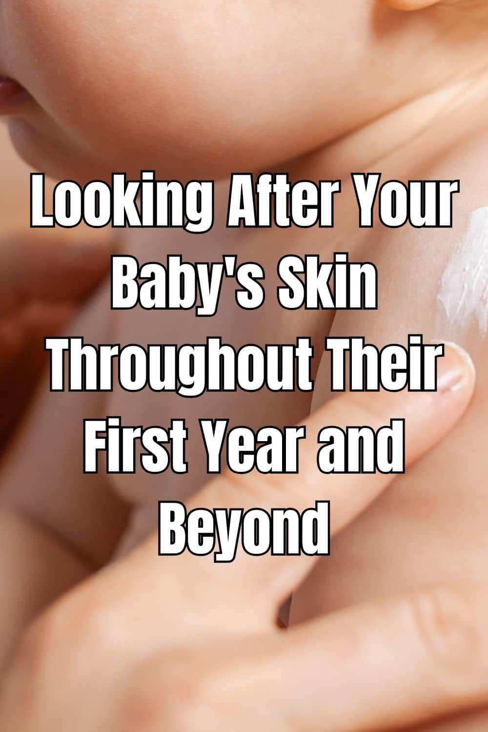 Looking After Your Baby's Skin Throughout Their First Year and Beyond
