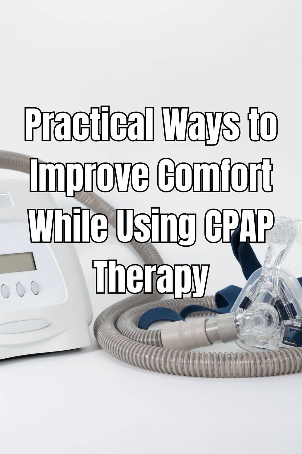 Practical Ways to Improve Comfort While Using CPAP Therapy